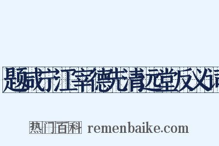 题咸宁江宰德先清远堂反义词是什么意思的图片